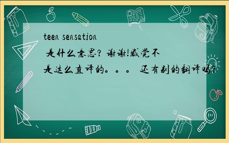 teen sensation 是什么意思? 谢谢!感觉不是这么直译的。。。 还有别的翻译吗？