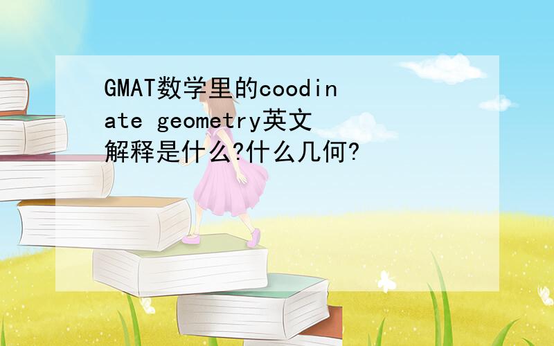 GMAT数学里的coodinate geometry英文解释是什么?什么几何?