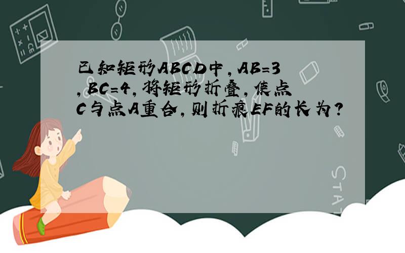 已知矩形ABCD中,AB=3,BC=4,将矩形折叠,使点C与点A重合,则折痕EF的长为?