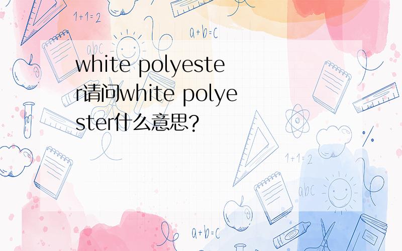 white polyester请问white polyester什么意思?