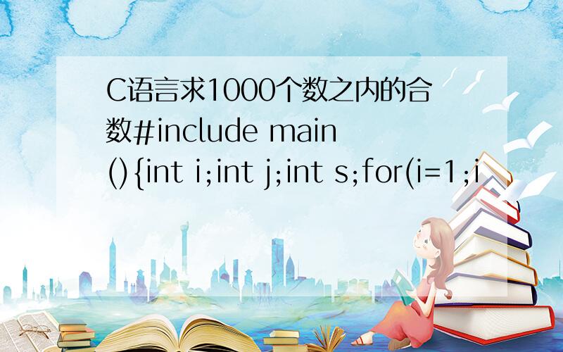 C语言求1000个数之内的合数#include main(){int i;int j;int s;for(i=1;i