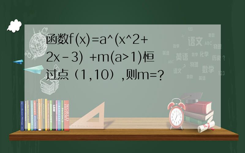 函数f(x)=a^(x^2+2x-3) +m(a>1)恒过点（1,10）,则m=?