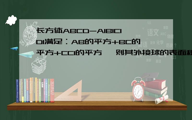 长方体ABCD-A1B1C1D1满足：AB的平方+BC的平方+CC1的平方 ,则其外接球的表面积为