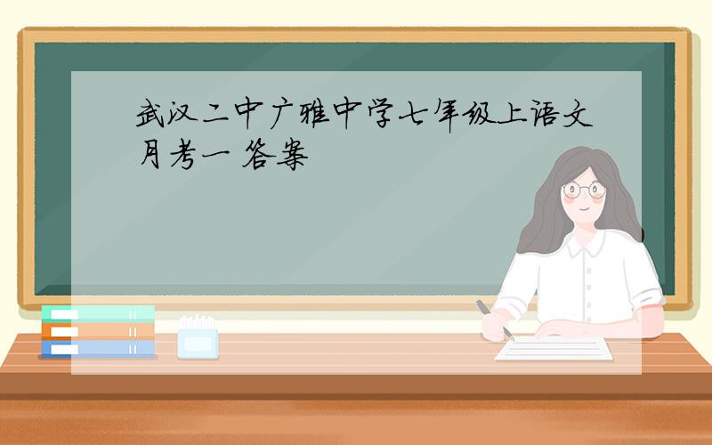 武汉二中广雅中学七年级上语文月考一 答案