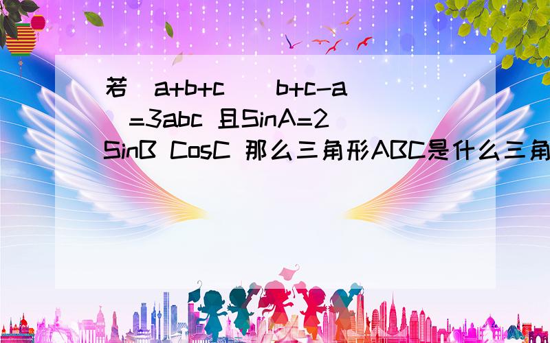 若(a+b+c)(b+c-a)=3abc 且SinA=2SinB CosC 那么三角形ABC是什么三角形