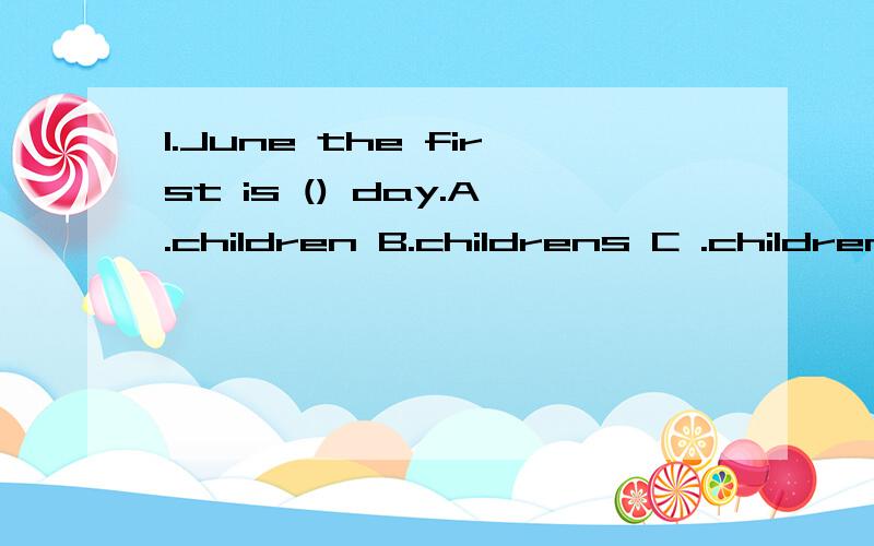 1.June the first is () day.A.children B.childrens C .childrens' D.childrens' s2.His mother is a().A.english's teacher B.english teacher C.teacher of english D.teacher's english3.-Is there () 
