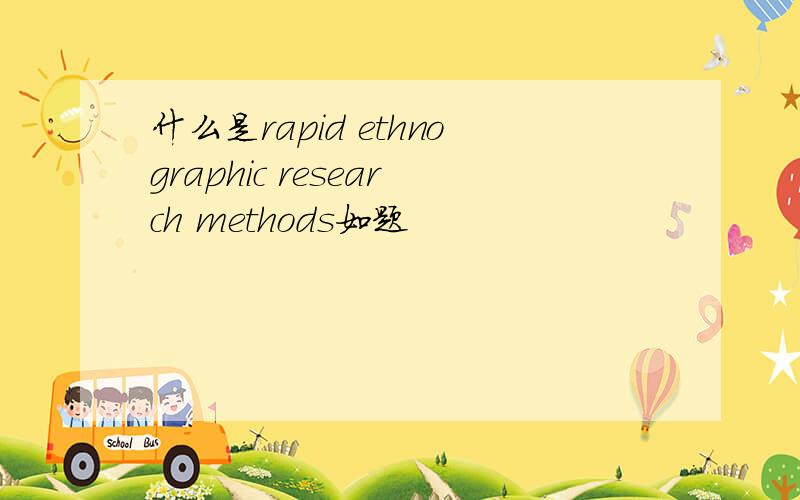 什么是rapid ethnographic research methods如题