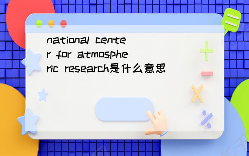 national center for atmospheric research是什么意思