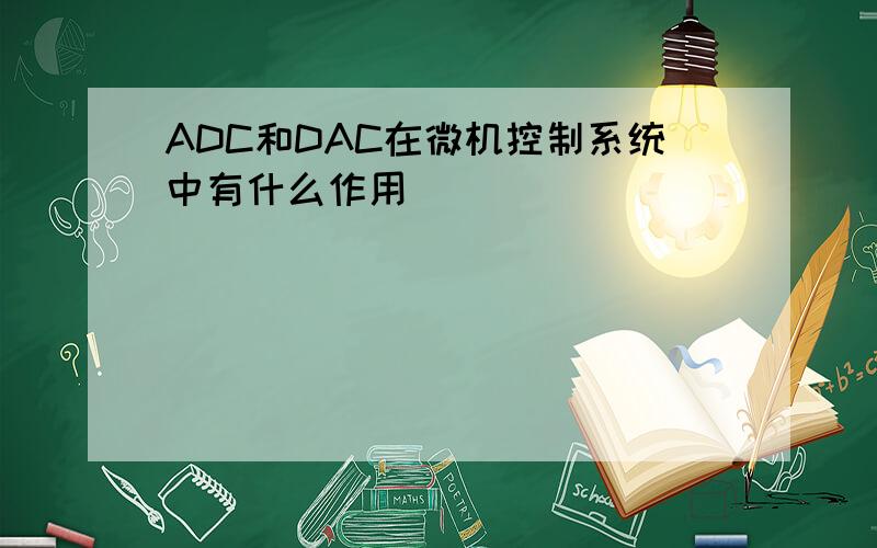 ADC和DAC在微机控制系统中有什么作用