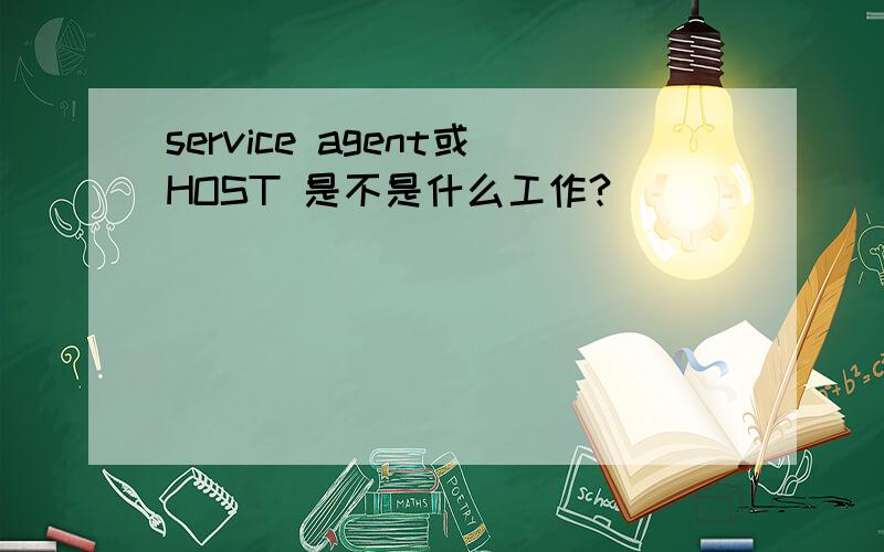 service agent或HOST 是不是什么工作?