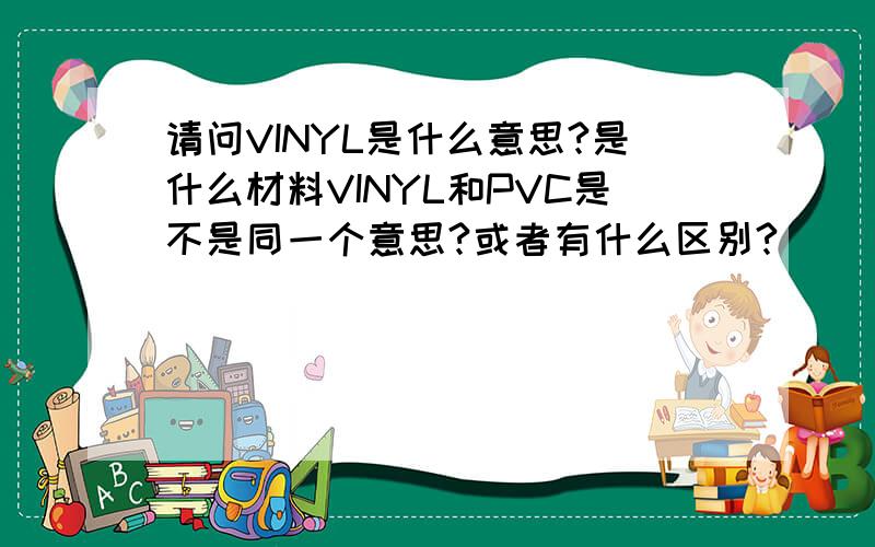 请问VINYL是什么意思?是什么材料VINYL和PVC是不是同一个意思?或者有什么区别?