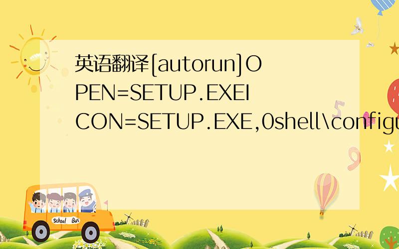 英语翻译[autorun]OPEN=SETUP.EXEICON=SETUP.EXE,0shell\configure=&Configure...shell\configure\command=SETUP.EXEshell\install=&Install...shell\install\command=SETUP.EXE