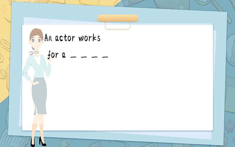An actor works for a ____