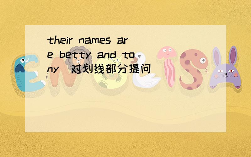 their names are betty and tony(对划线部分提问）