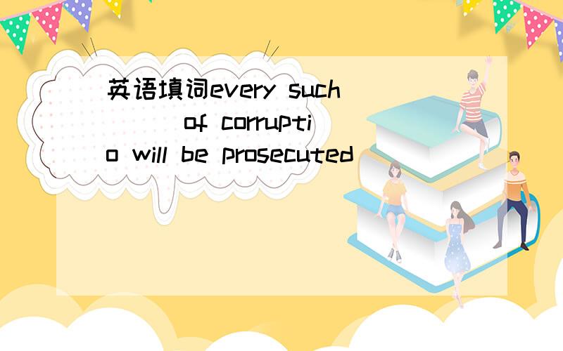 英语填词every such___of corruptio will be prosecuted