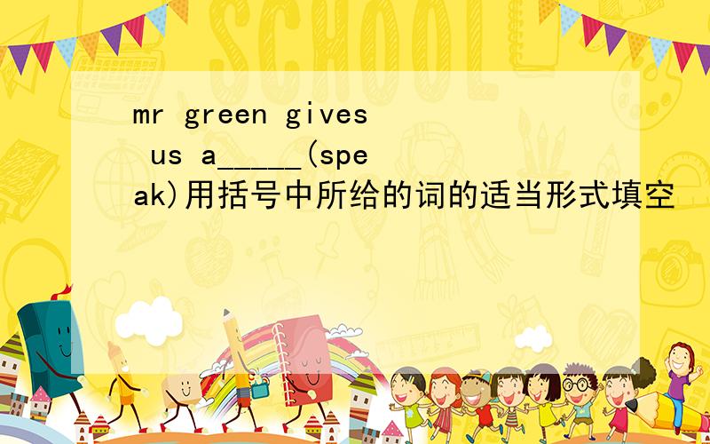 mr green gives us a_____(speak)用括号中所给的词的适当形式填空