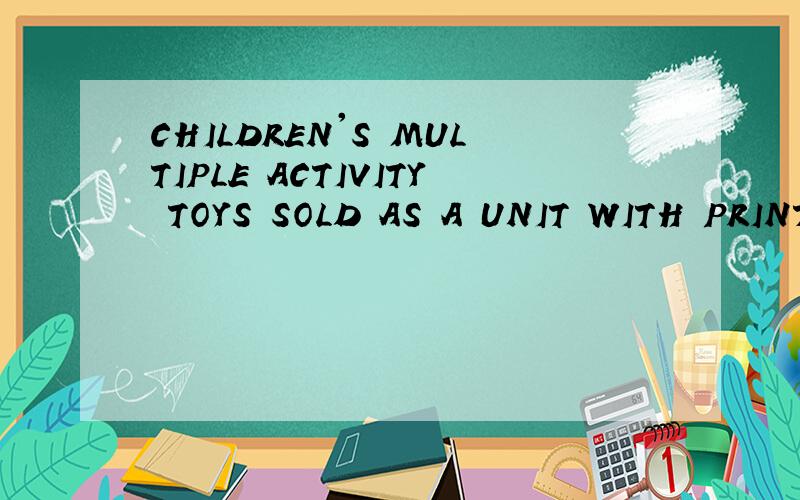 CHILDREN'S MULTIPLE ACTIVITY TOYS SOLD AS A UNIT WITH PRINTED BOOKS如何翻译?