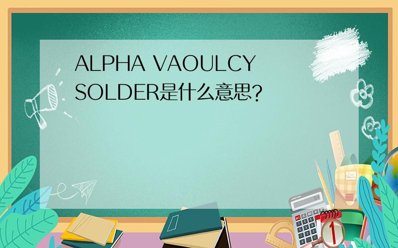 ALPHA VAOULCY SOLDER是什么意思?