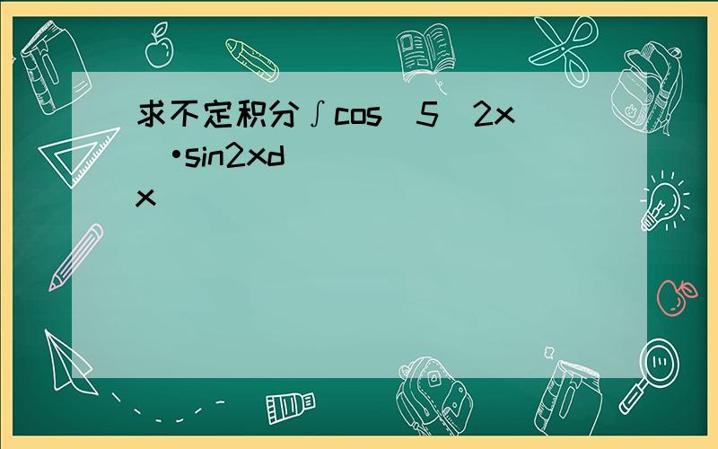 求不定积分∫cos^5(2x)•sin2xdx