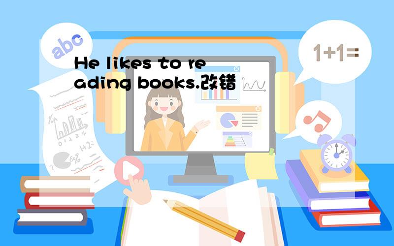 He likes to reading books.改错