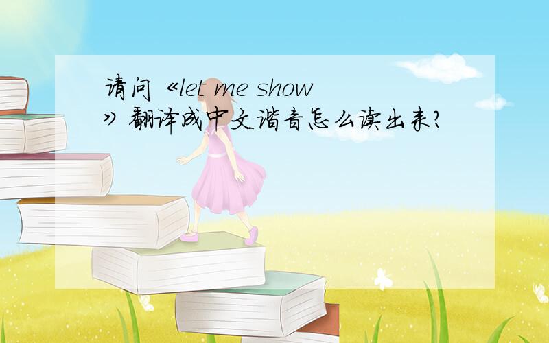 请问《let me show》翻译成中文谐音怎么读出来?