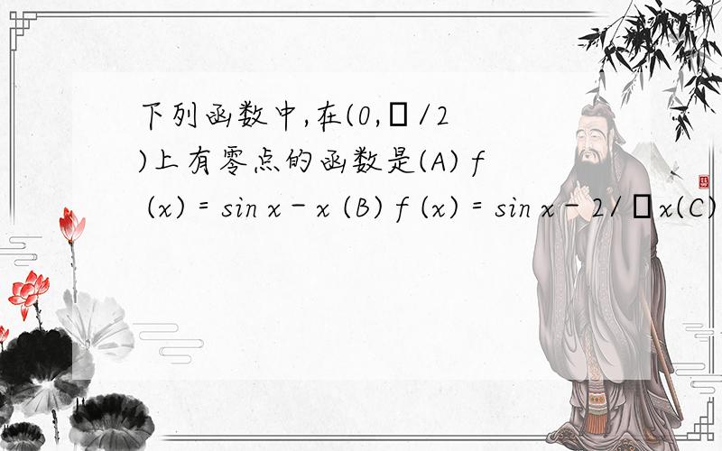 下列函数中,在(0,π/2 )上有零点的函数是(A) f (x)＝sin x－x (B) f (x)＝sin x－2/πx(C) f (x)＝sin^2(x)－x (D) f (x)＝sin^2(x)-2/πx