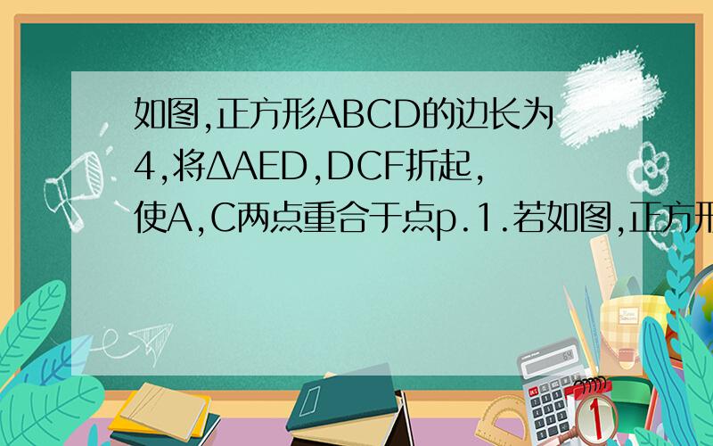 如图,正方形ABCD的边长为4,将ΔAED,DCF折起,使A,C两点重合于点p.1.若如图,正方形ABCD的边长为4,将ΔAED,DCF折起,使A,C两点重合于点p.   1.若点E,F分别是边AB,BC的的中点,求证:PD⊥EF.    2.当BE=EF=1/4BC时,求