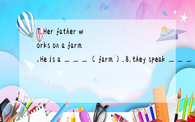7.Her father works on a farm,He is a ___(farm).8.they speak ___(America) Ehglish.