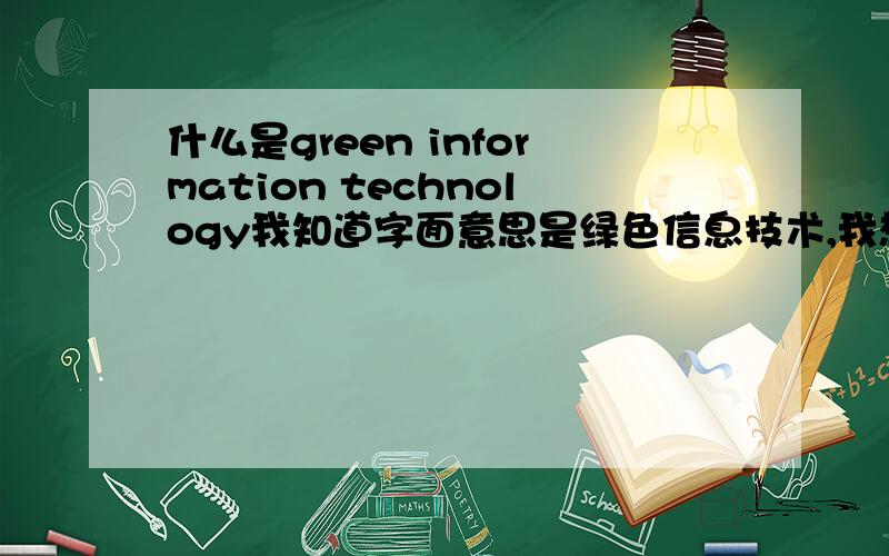 什么是green information technology我知道字面意思是绿色信息技术,我想知道的是green IT是关于什么的,要求英文资料