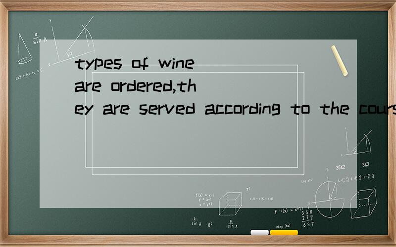 types of wine are ordered,they are served according to the course or guests' request.这句话是什么意