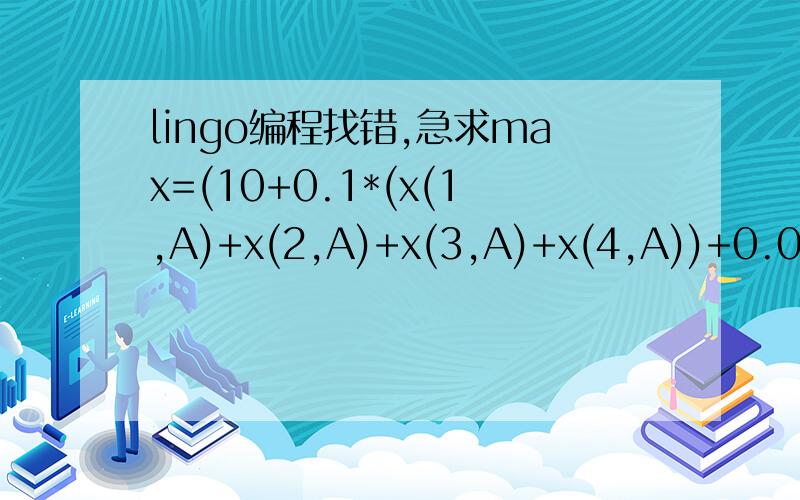 lingo编程找错,急求max=(10+0.1*(x(1,A)+x(2,A)+x(3,A)+x(4,A))+0.03*(x(1,D)+x(2,D)+x(3,D)+x(4,D)+x(5,D))+0.3*x(2,C)+0.15*x(3,B))*1.03;x(1,A)+x(1,D)