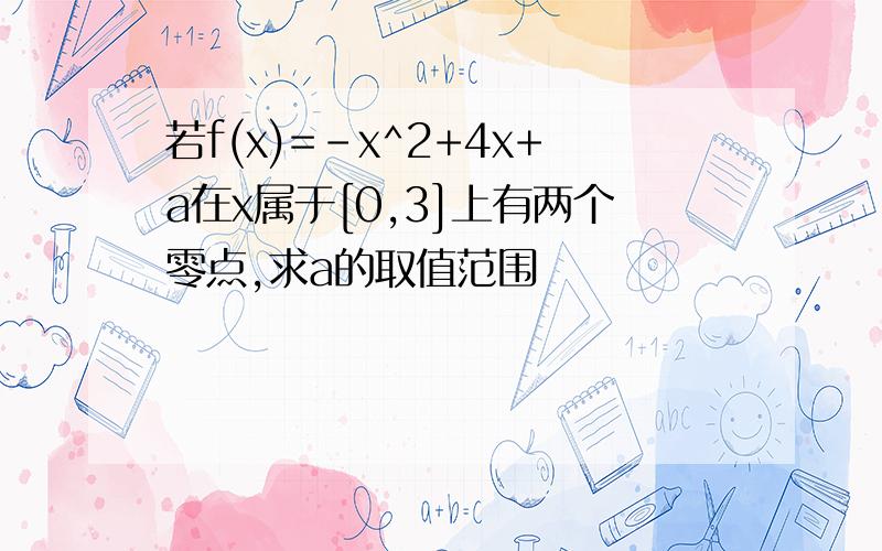 若f(x)=-x^2+4x+a在x属于[0,3]上有两个零点,求a的取值范围