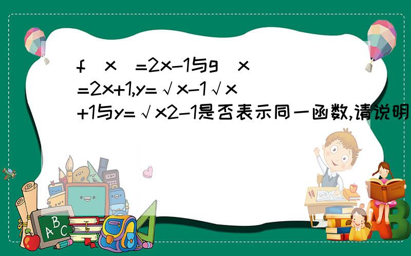 f(x)=2x-1与g(x)=2x+1,y=√x-1√x+1与y=√x2-1是否表示同一函数,请说明理由