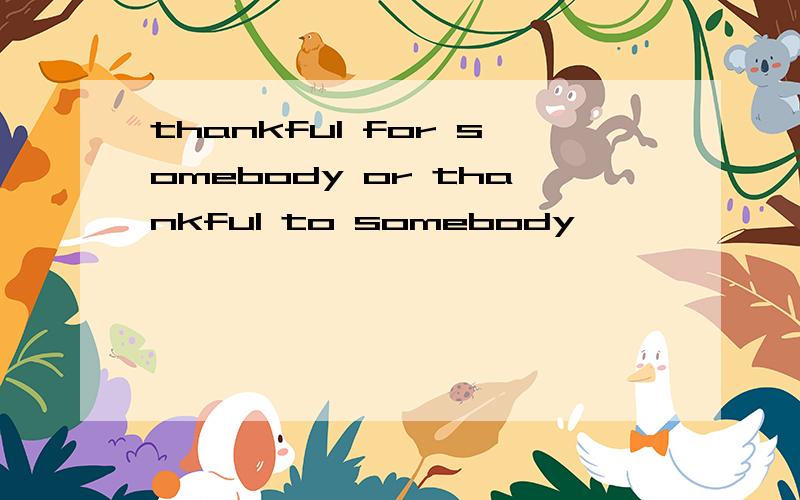 thankful for somebody or thankful to somebody