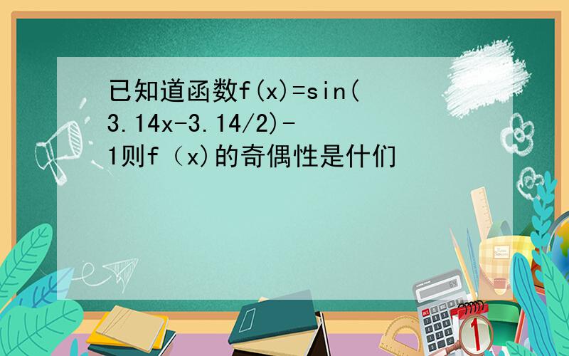 已知道函数f(x)=sin(3.14x-3.14/2)-1则f（x)的奇偶性是什们
