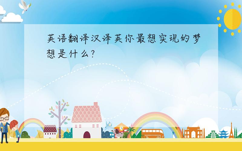 英语翻译汉译英你最想实现的梦想是什么?