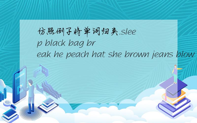 仿照例子将单词归类.sleep black bag break he peach hat she brown jeans blow queen (sleep queen) （ ） （ ） （ ） （ ） （ ）