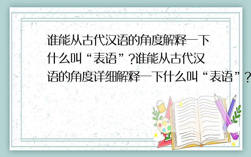 谁能从古代汉语的角度解释一下什么叫“表语”?谁能从古代汉语的角度详细解释一下什么叫“表语”?从古代汉语的角度!有什么注意事项?不要跟我说表语后面一定有系动词!那是英文的语法.