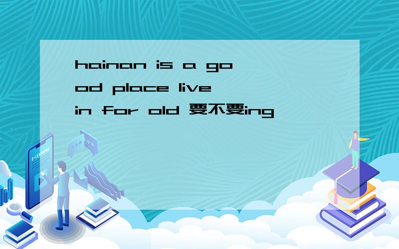 hainan is a good place live in for old 要不要ing