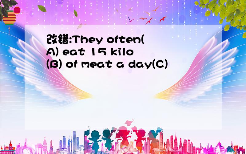 改错:They often(A) eat 15 kilo(B) of meat a day(C)