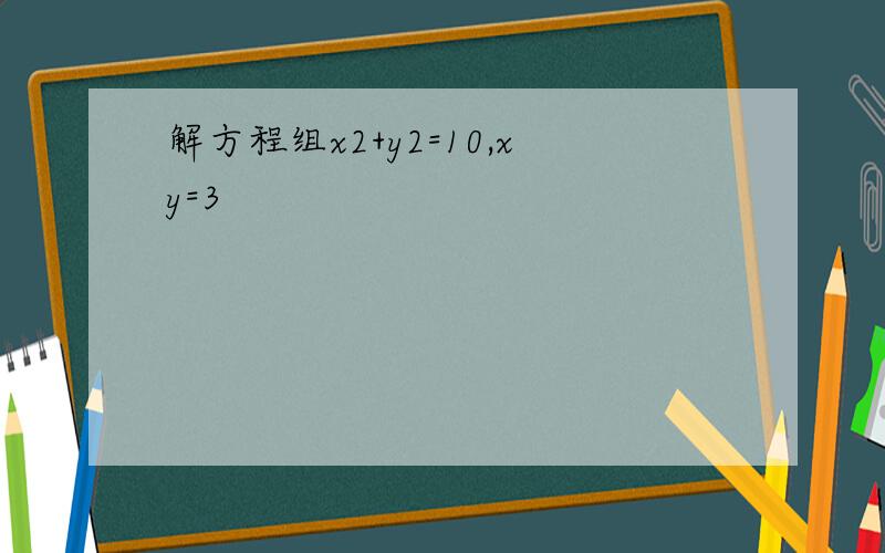 解方程组x2+y2=10,xy=3