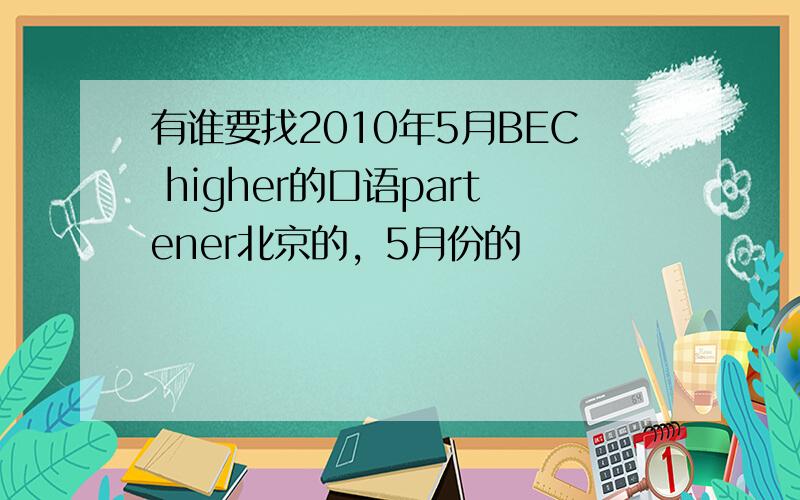 有谁要找2010年5月BEC higher的口语partener北京的，5月份的
