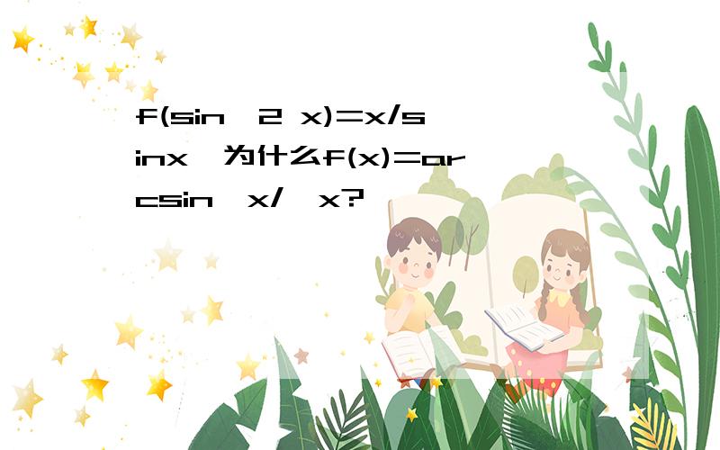 f(sin^2 x)=x/sinx,为什么f(x)=arcsin√x/√x?