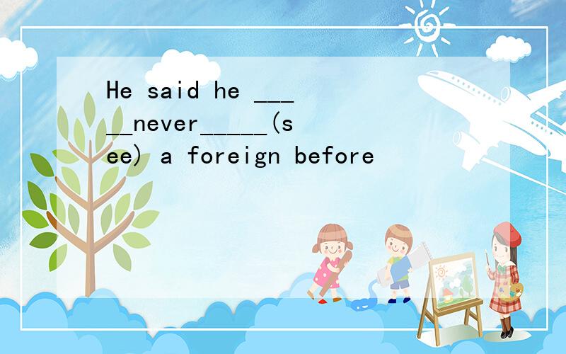 He said he _____never_____(see) a foreign before