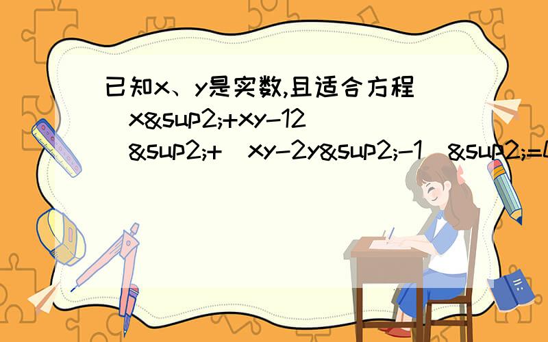 已知x、y是实数,且适合方程（x²+xy-12）²+（xy-2y²-1）²=0 求x、y的值