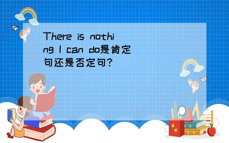 There is nothing I can do是肯定句还是否定句?