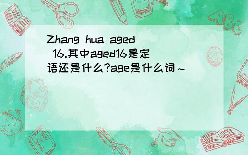 Zhang hua aged 16.其中aged16是定语还是什么?age是什么词～
