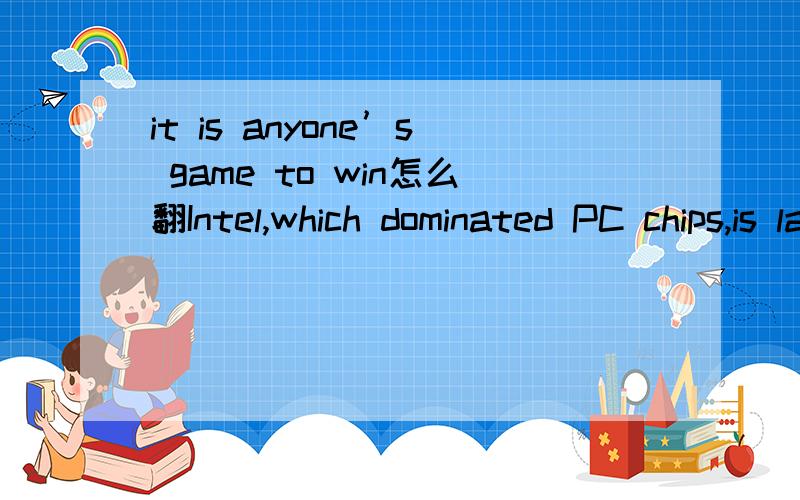 it is anyone’s game to win怎么翻Intel,which dominated PC chips,is late to this market,so it is anyone’s game to win.这个句子要怎么翻