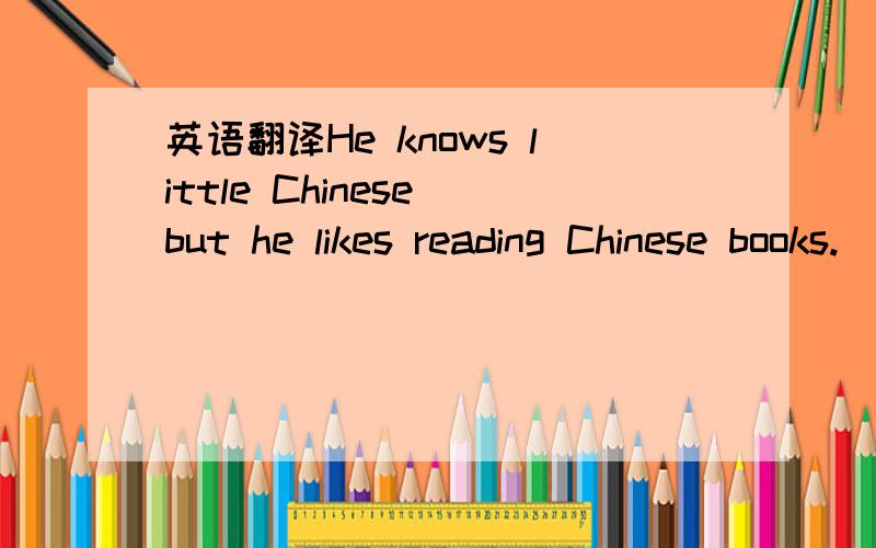 英语翻译He knows little Chinese but he likes reading Chinese books.(改为同义句）Sue is 15 years old.I'm 15 years old,too.(用the same合并句子）He is the best in his class.(改为同义句）He is _____ than ______ ______ ______ in his