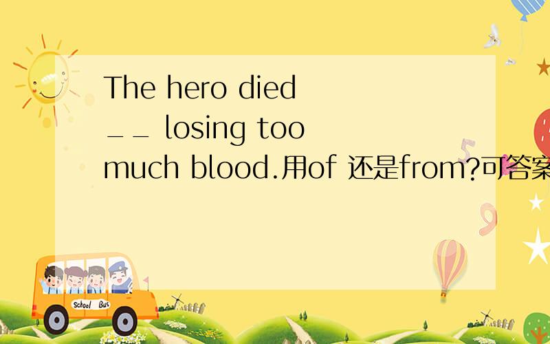 The hero died __ losing too much blood.用of 还是from?可答案是die from,说死于伤口、流血什么的是外因